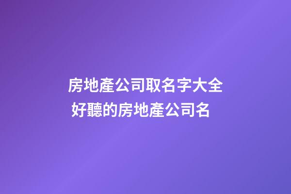 房地產公司取名字大全 好聽的房地產公司名-第1張-公司起名-玄機派
